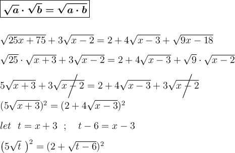 \large  \boldsymbol{ \boxed{\sqrt{a}\cdot \sqrt{b}=\sqrt{a\cdot b}   }} \\\\\\ \sqrt{25x+75} +3\sqrt{x-2} =2+4\sqrt{x-3} +\sqrt{9x-18} \\\\ \sqrt{25} \cdot \sqrt{x+3}+3\sqrt{x-2}  =2+4\sqrt{x-3} +\sqrt{9}\cdot \sqrt{x-2}  \\\\5\sqrt{x+3} +3\sqrt{x-2} \!\!\!\!\!\!\!\!\!\!\bigg{/}  \ \ =2 +4\sqrt{x-3} +3\sqrt{x-2} \!\!\!\!\!\!\!\!\!\!\bigg{/} \\\\(5\sqrt{x+3})^2 =(2+4\sqrt{x-3} )^2 \\\\  \ \ \  let  \ \ t=x+3  \ \ ; \ \  \  t-6=x-3 \\\\ \big(5\sqrt{t} \ \big)^2=(2+\sqrt{t-6} )^2 \\\\