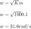 w = \sqrt{K}{m}\\\\w = \sqrt{100}{0.1}\\\\w = 31.6 rad/s