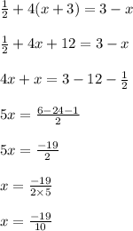 \frac{1}{2}  + 4(x + 3) = 3 - x \\  \\  \frac{1}{2}  + 4x  + 12 = 3 - x \\  \\ 4x + x = 3 - 12 -  \frac{1}{2}  \\  \\ 5x =  \frac{6 - 24 - 1}{2}  \\  \\ 5x =  \frac{ - 19}{2 }  \\  \\ x =  \frac{ - 19}{2 \times 5}  \\  \\ x =  \frac{ - 19}{10}  \\  \\