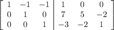 \left[\begin{array}{ccc|ccc}1 & -1 & -1 & 1 & 0 & 0\\0 & 1 & 0 & 7 & 5 & -2\\0 & 0 & 1 & -3 & -2 & 1\end{array}\right]