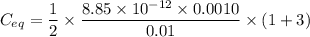 $C_{eq} = \frac{1}{2} \times \frac{8.85 \times 10^{-12} \times 0.0010}{0.01} \times (1+3)$