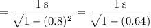 \:\:\:\:\:\:\:=\dfrac{1\:\text{s}}{\sqrt{1-(0.8)^2}} =\dfrac{1\:\text{s}}{\sqrt{1-(0.64)}}