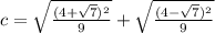 c = \sqrt{\frac{(4 + \sqrt 7)^2}{9}} +  \sqrt{\frac{(4 - \sqrt 7)^2}{9}