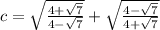 c = \sqrt{\frac{4 + \sqrt 7}{4 - \sqrt 7}} +  \sqrt{\frac{4 - \sqrt 7}{4 + \sqrt 7}}