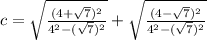 c = \sqrt{\frac{(4 + \sqrt 7)^2}{4^2 - (\sqrt 7)^2}} +  \sqrt{\frac{(4 - \sqrt 7)^2}{4^2 - (\sqrt 7)^2}