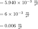 =5.940 \times 10^{-3} \ \frac{m}{s^2}\\\\=6 \times 10^{-3} \ \frac{m}{s^2}\\\\=0.006\ \frac{m}{s^2}\\\\