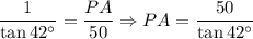 \displaystyle \frac{1}{\tan 42^\circ } = \frac{PA}{50} \Rightarrow PA = \frac{50}{\tan 42^\circ}