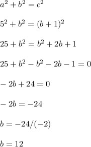 a^2 + b^2 = c^2\\\\5^2 + b^2 = (b+1)^2\\\\25 + b^2 = b^2+2b+1\\\\25 + b^2-b^2-2b-1 = 0\\\\-2b+24 = 0\\\\-2b = -24\\\\b = -24/(-2)\\\\b = 12