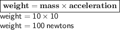 { \boxed{ \bf{weight = mass \times acceleration}}} \\ { \sf{weight = 10 \times 10}} \\ { \sf{weight = 100 \: newtons}}
