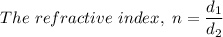 The \ refractive \ index, \ n = \dfrac{d_1}{d_2}