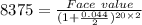 8375=\frac{Face \ value}{(1+\frac{0.044}{2} )^{20\times 2}}