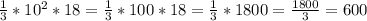 \frac{1}{3} *10^{2}*18=\frac{1}{3}*100*18=\frac{1}{3}*1800=\frac{1800}{3}=600