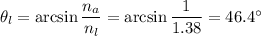 \theta_l = \arcsin \dfrac{n_a}{n_l} =\arcsin \dfrac{1}{1.38} = 46.4^\circ