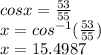 cosx =  \frac{53}{55}  \\ x =  {cos}^{ - 1}  ( \frac{53}{55} ) \\ x = 15.4987