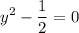 \displaystyle y^{2} - \frac{1}{2} = 0