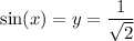 \displaystyle \sin(x) = y = \frac{1}{\sqrt{2}}