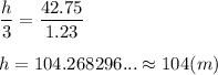 \dfrac{h}{3} =\dfrac{42.75}{1.23}\\\\h=104.268296...\approx{104(m)}