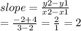 slope =  \frac{y2 - y1}{x2 - x1}  \\  =  \frac{ - 2 + 4}{3 - 2}  =  \frac{2}{1}  = 2