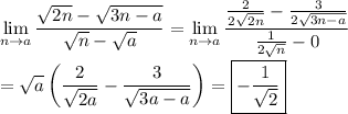 \displaystyle\lim_{n\to a}{\frac{\sqrt{2n}-\sqrt{3n-a}}{\sqrt{n}-\sqrt{a}}}=\lim_{n\to a}{\frac{\frac{2}{2\sqrt{2n}}-\frac{3}{2\sqrt{3n-a}}}{\frac{1}{2\sqrt{n}}-0}}\\\\=\sqrt{a}\left(\frac{2}{\sqrt{2a}}-\frac{3}{\sqrt{3a-a}}}\right)=\boxed{-\frac{1}{\sqrt{2}}}