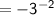 \mathsf{= -3^{-2}}