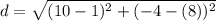 d=\sqrt{(10-1)^2 + (-4 - (8))^2\\