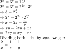 \begin{array}{l} 2^x = 3^y = 12^z \\ 2^x = 3^y = 2^{2z} \cdot 3^z \\ \Rightarrow 3 = 2^{\frac{x}{y}} \\ \Rightarrow 2^x = 2^{2z} \cdot 2^{\frac{xz}{y}} \\ \Rightarrow x = 2z + \frac{xz}{y} \\ \Rightarrow xy = 2zy + xz \\ \Rightarrow 2zy = xy - xz \\ \text{Dividing both sides by }xyz,\text{ we get:} \\  \dfrac{2}{x} = \dfrac{1}{z} - \dfrac{1}{y} \end{array}