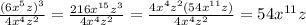 \frac{(6x^{5}z) ^{3}  }{4x^{4}  {z}^{2} }  =  \frac{216 {x}^{15}z^{3}  }{4 {x}^{4} {z}^{2}  }  =  \frac{4x ^{4}  {z}^{2} (54x ^{11}z)  }{4 {x}^{4} {z}^{2}  }  = 54 {x}^{11} z
