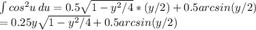 \int\limits {cos^2u} \, du = 0.5\sqrt{1-y^2/4}*(y/2) + 0.5arcsin(y/2)\\= 0.25y\sqrt{1-y^2/4} + 0.5arcsin(y/2)\\