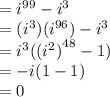 =  {i}^{99}  -  {i}^{3}  \\  =( {i}^{3} )( {i}^{96} ) -  {i}^{3}  \\  =   {i}^{3} ( ({i {}^{2} )}^{48}  - 1) \\  =  - i(1 - 1) \\  = 0