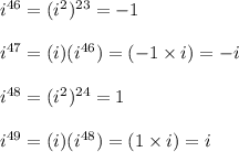 {i}^{46}  = ( {i}^{2} ) {}^{23}  =  - 1 \\  \\  {i}^{47}  = (i)( {i}^{46} ) = ( - 1 \times i) =  - i \\  \\  {i}^{48}  = ( {i}^{2} ) {}^{24}  = 1 \\  \\  {i}^{49}  = (i)( {i}^{48}) = (1 \times i) = i