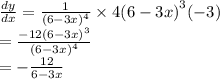 \frac{dy}{dx}  =  \frac{1}{ {(6 - 3x)}^{4} }  \times  {4(6 - 3x)}^{3} ( - 3) \\  =   \frac{ - 12 {(6 - 3x)}^{3} }{ {(6 - 3x)}^{4} }   \\  =  -  \frac{12}{6 - 3x}
