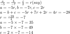 \frac{a}{-5} =\frac{b}{-7} =\frac{c}{2} =r(say)\\a=-5r,b=-7r,c=2r\\a-b+c=-5r+7r+2r=4r=-28\\r=\frac{-28}{4}=-7\\a=-5 \times -7=35\\b=-7 \times -7=49\\c=2 \times -7=-14