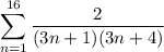 \displaystyle \sum_{n=1}^{16} \frac2{(3n+1)(3n+4)}