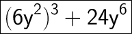 \huge\boxed{\mathsf{(6y^2)^3 + 24y^6}}