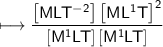 \\ \sf\longmapsto \dfrac{\left[MLT^{-2}\right]\left[ML^1T\right]^2}{\left[M^1LT\right]\left[M^1LT\right]}