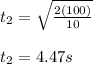 t_2 = \sqrt{\frac{2(100)}{10} } \\\\t_2 =  4.47s