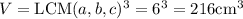 V=\mathrm{LCM}(a,b,c)^3=6^3=216\mathrm{cm^3}