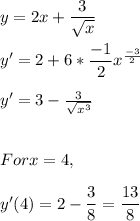 y=2x+\dfrac{3}{\sqrt{x} } \\\\y'=2+6*\dfrac{-1}{2} x^{\frac{-3}{2} }\\\\y'=3-\frac{3}{\sqrt{x^3}} \\\\\\For x=4, \\\\y'(4)=2-\dfrac{3}{8} =\dfrac{13}{8}
