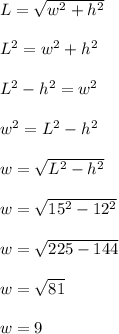 L = \sqrt{w^2+h^2}\\\\L^2 = w^2+h^2\\\\L^2-h^2 = w^2\\\\w^2 = L^2-h^2\\\\w = \sqrt{L^2-h^2}\\\\w = \sqrt{15^2-12^2}\\\\w = \sqrt{225-144}\\\\w = \sqrt{81}\\\\w = 9\\\\