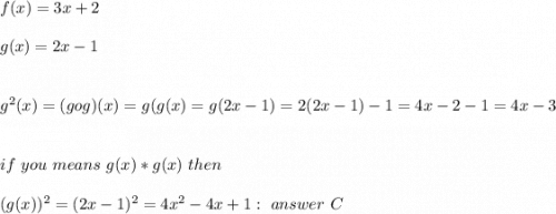 f(x)=3x+2\\\\g(x)=2x-1\\\\\\g^2(x)=(gog)(x)=g(g(x)=g(2x-1)=2(2x-1)-1=4x-2-1=4x-3\\\\\\if \ you\ means \ g(x)*g(x)\ then\\\\(g(x))^2=(2x-1)^2=4x^2-4x+1:\ answer \ C