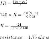 IR =  \frac{( \phi_{1}  -  \phi _{2}) }{t}  \\  \\ 140 \times R =  \frac{8 \times (8 - 5)}{0.098}  \\  \\ R =  \frac{24}{0.098 \times 140}  \\  \\ resistance = 1.75  \: ohms