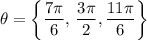 \displaystyle \theta = \left\{\frac{7\pi}{6}, \, \frac{3\pi}{2}, \frac{11\pi}{6}\right\}