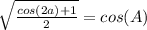 \sqrt{\frac{cos(2a)+1}{2}}=cos(A)