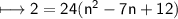 \\ \qquad\quad\sf\longmapsto 2=24(n^2-7n+12)