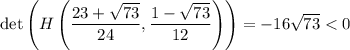 \det\left(H\left(\dfrac{23+\sqrt{73}}{24},\dfrac{1-\sqrt{73}}{12}\right)\right) = -16\sqrt{73} < 0