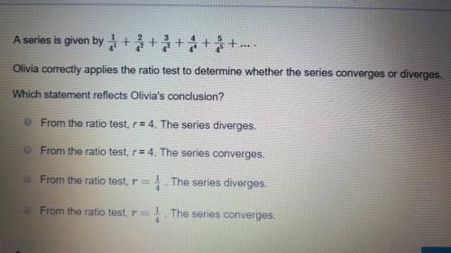 30 points A series is given by 1/4^1 + 2/4^2 + 3/4^3 + 4/4^4 + 5/4^5 +... . Olivia correctly app