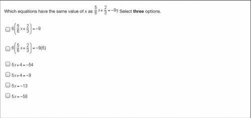 PLEASE HURRY IM IN A TESTWhich equations have the same value of x as 5/8x + 2/3 =-9. Select THRE