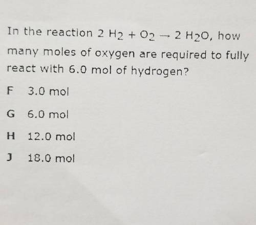 In the reaction 2 H2 + O2m 2 H20, howmany moles of oxygen are required to fullyreact with 6.0 mol of