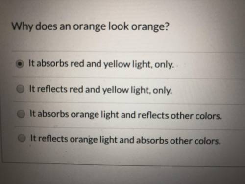 PLEASE HELP!!! I thinks it’s A. But it could be B! Why does an orange look orange? Answers r in the