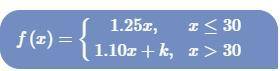 Find k such that f(x) is continuous at x=30  Is this how you would solve it? 1.25(30)=37.5 1.10(30)+